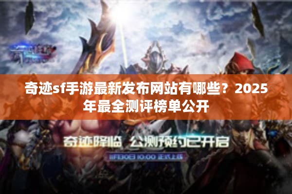 奇迹sf手游最新发布网站有哪些？2025年最全测评榜单公开