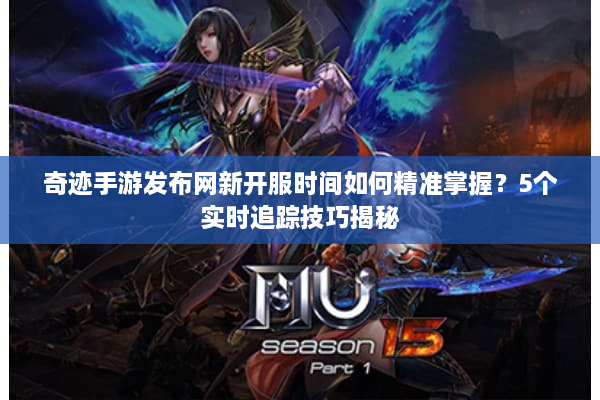奇迹手游发布网新开服时间如何精准掌握？5个实时追踪技巧揭秘