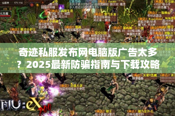 奇迹私服发布网电脑版广告太多？2025最新防骗指南与下载攻略
