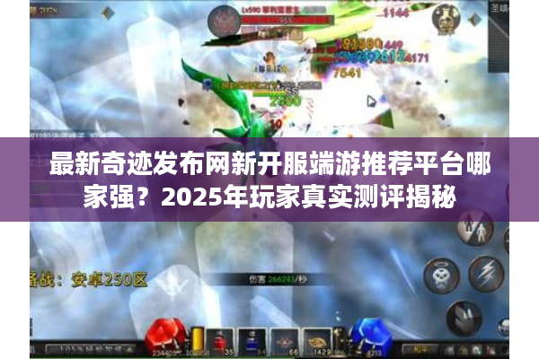 最新奇迹发布网新开服端游推荐平台哪家强？2025年玩家真实测评揭秘
