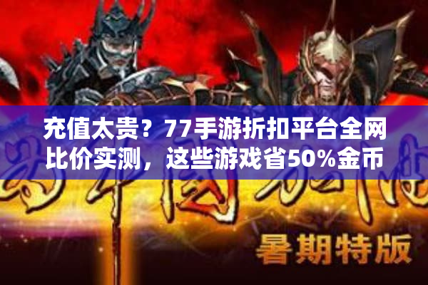充值太贵？77手游折扣平台全网比价实测，这些游戏省50%金币