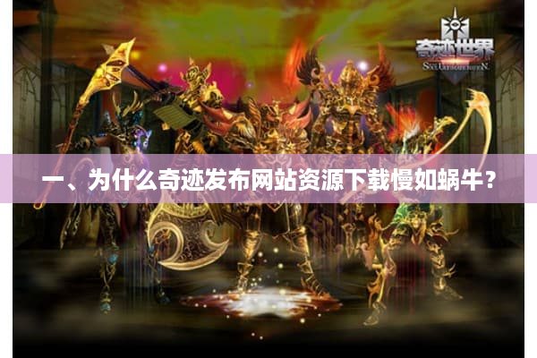 一、为什么奇迹发布网站资源下载慢如蜗牛？