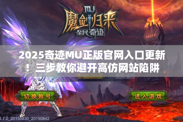 2025奇迹MU正版官网入口更新!三步教你避开高仿网站陷阱 2025奇迹MU正版官网入口更新!三步教你避开高仿网站陷阱