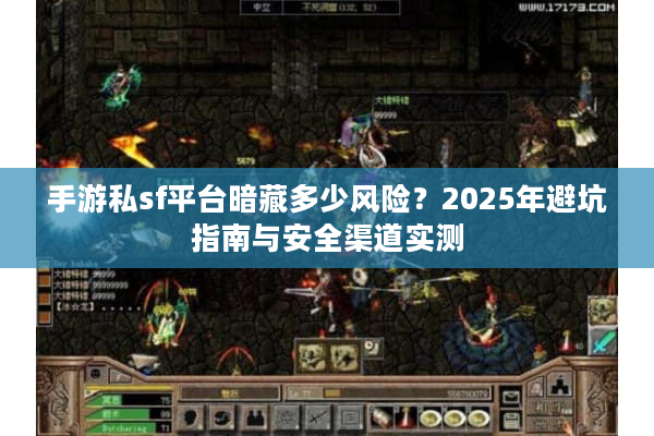 手游私sf平台暗藏多少风险?2025年避坑指南与安全渠道实测 手游私sf平台暗藏多少风险?2025年避坑指南与安全渠道实测