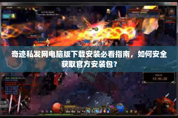 奇迹私发网电脑版下载安装必看指南,如何安全获取官方安装包? 奇迹私发网电脑版下载安装必看指南,如何安全获取官方安装包?
