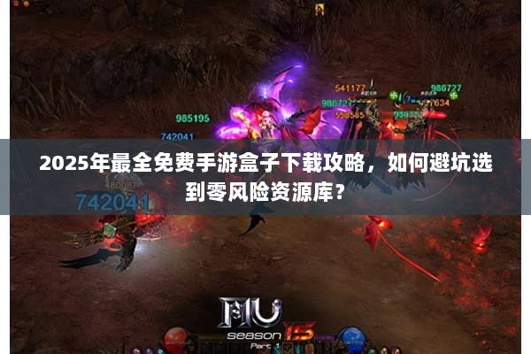 2025年最全免费手游盒子下载攻略，如何避坑选到零风险资源库？