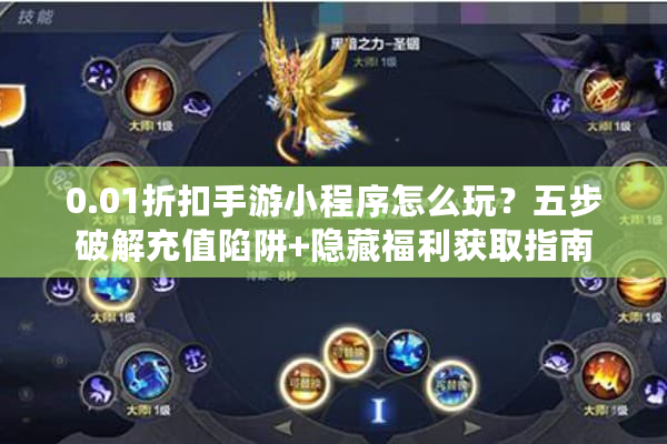 0.01折扣手游小程序怎么玩？五步破解充值陷阱+隐藏福利获取指南