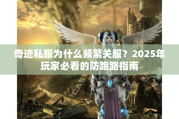 奇迹私服为什么频繁关服?2025年玩家必看的防跑路指南 奇迹私服为什么频繁关服?2025年玩家必看的防跑路指南