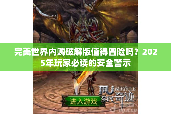 完美世界内购破解版值得冒险吗？2025年玩家必读的安全警示