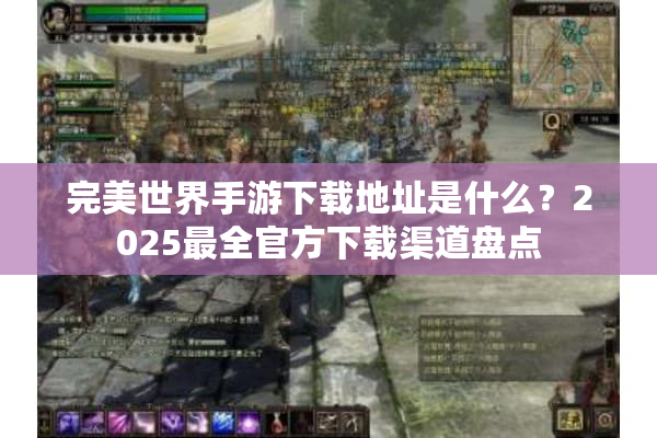 完美世界手游下载地址是什么？2025最全官方下载渠道盘点