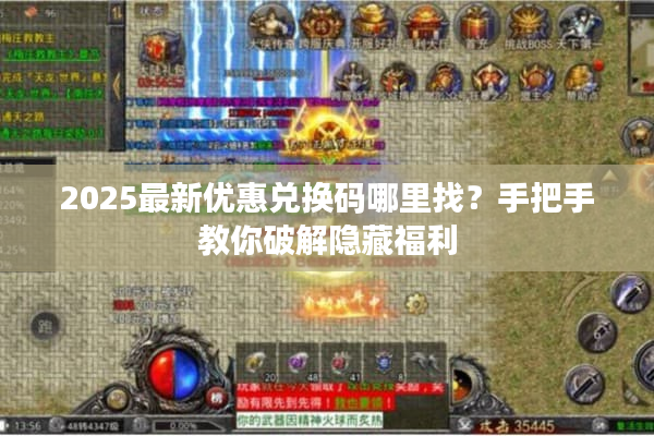 2025最新优惠兑换码哪里找?手把手教你破解隐藏福利 2025最新优惠兑换码哪里找?手把手教你破解隐藏福利