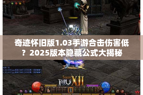 奇迹怀旧版1.03手游合击伤害低？2025版本隐藏公式大揭秘