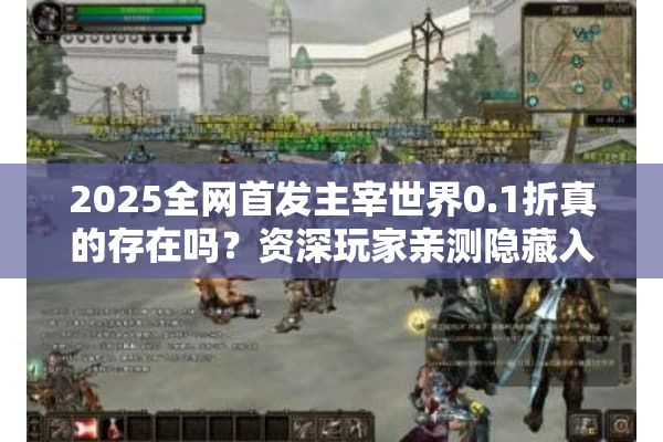 2025全网首发主宰世界0.1折真的存在吗？资深玩家亲测隐藏入口