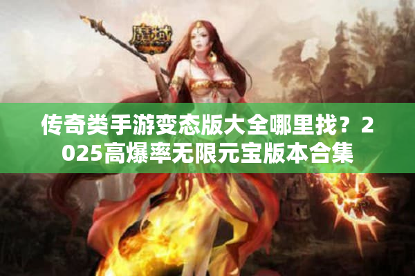 传奇类手游变态版大全哪里找？2025高爆率无限元宝版本合集