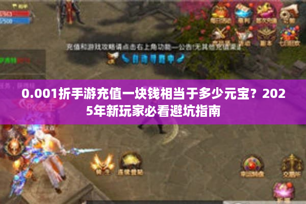 0.001折手游充值一块钱相当于多少元宝?2025年新玩家必看避坑指南 0.001折手游充值一块钱相当于多少元宝?2025年新玩家必看避坑指南