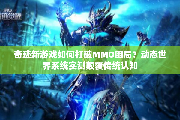 奇迹新游戏如何打破MMO困局?动态世界系统实测颠覆传统认知 奇迹新游戏如何打破MMO困局?动态世界系统实测颠覆传统认知