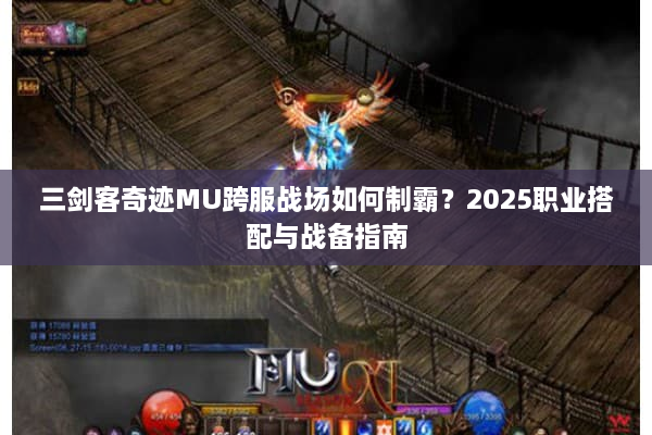 三剑客奇迹MU跨服战场如何制霸?2025职业搭配与战备指南 三剑客奇迹MU跨服战场如何制霸?2025职业搭配与战备指南
