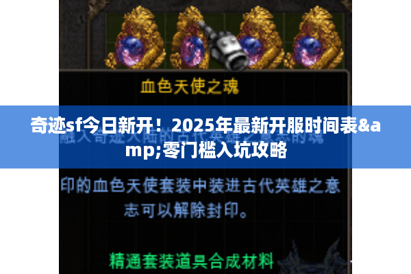 奇迹sf今日新开！2025年最新开服时间表&零门槛入坑攻略