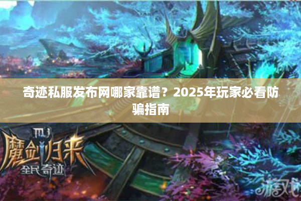 奇迹私服发布网哪家靠谱？2025年玩家必看防骗指南