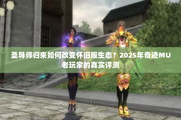 圣导师归来如何改变怀旧服生态?2025年奇迹MU老玩家的真实评测 圣导师归来如何改变怀旧服生态?2025年奇迹MU老玩家的真实评测