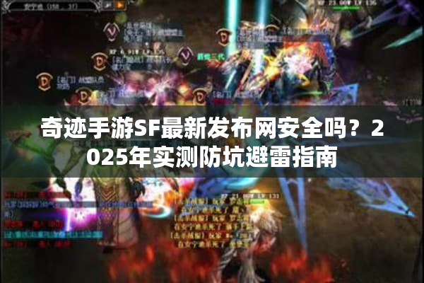 奇迹手游SF最新发布网安全吗？2025年实测防坑避雷指南