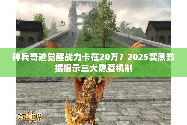 神兵奇迹觉醒战力卡在20万？2025实测数据揭示三大隐藏机制