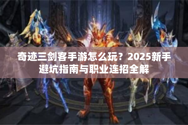 奇迹三剑客手游怎么玩？2025新手避坑指南与职业连招全解