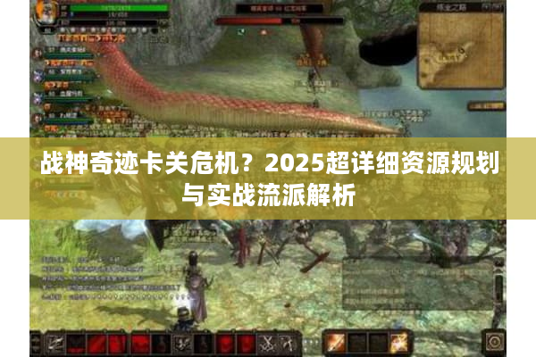 战神奇迹卡关危机？2025超详细资源规划与实战流派解析