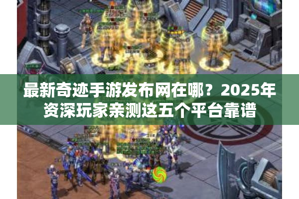 最新奇迹手游发布网在哪？2025年资深玩家亲测这五个平台靠谱