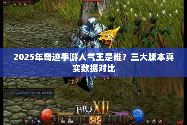 2025年奇迹手游人气王是谁？三大版本真实数据对比