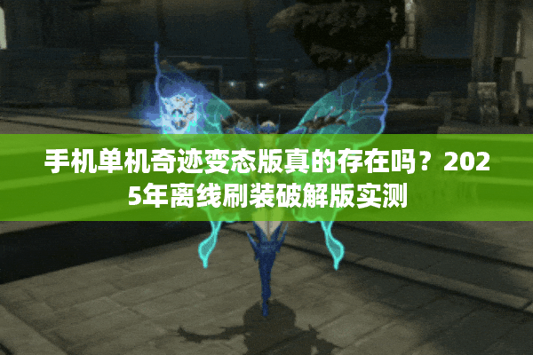 手机单机奇迹变态版真的存在吗？2025年离线刷装破解版实测