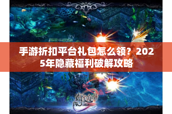 手游折扣平台礼包怎么领？2025年隐藏福利破解攻略