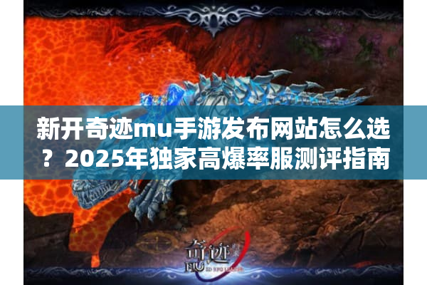 新开奇迹mu手游发布网站怎么选？2025年独家高爆率服测评指南