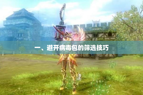 一、避开病毒包的筛选技巧