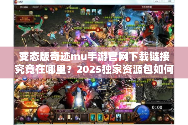 变态版奇迹mu手游官网下载链接究竟在哪里？2025独家资源包如何获取？
