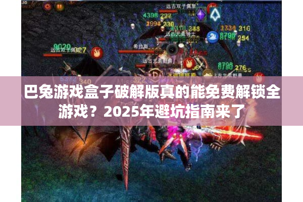 巴兔游戏盒子破解版真的能免费解锁全游戏？2025年避坑指南来了