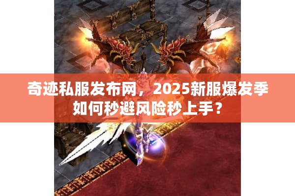 奇迹私服发布网，2025新服爆发季如何秒避风险秒上手？