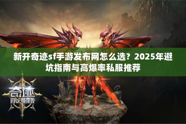 新开奇迹sf手游发布网怎么选？2025年避坑指南与高爆率私服推荐