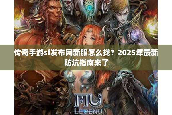 传奇手游sf发布网新服怎么找？2025年最新防坑指南来了