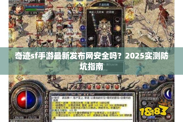 奇迹sf手游最新发布网安全吗?2025实测防坑指南 奇迹sf手游最新发布网安全吗?2025实测防坑指南