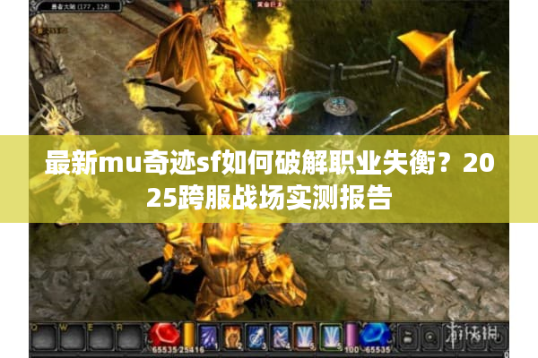 最新mu奇迹sf如何破解职业失衡？2025跨服战场实测报告