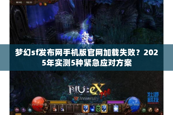 梦幻sf发布网手机版官网加载失败？2025年实测5种紧急应对方案