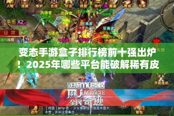 变态手游盒子排行榜前十强出炉！2025年哪些平台能破解稀有皮肤？