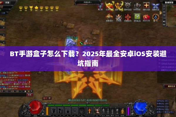 BT手游盒子怎么下载？2025年最全安卓iOS安装避坑指南