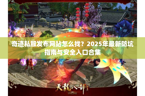奇迹私服发布网站怎么找？2025年最新防坑指南与安全入口合集