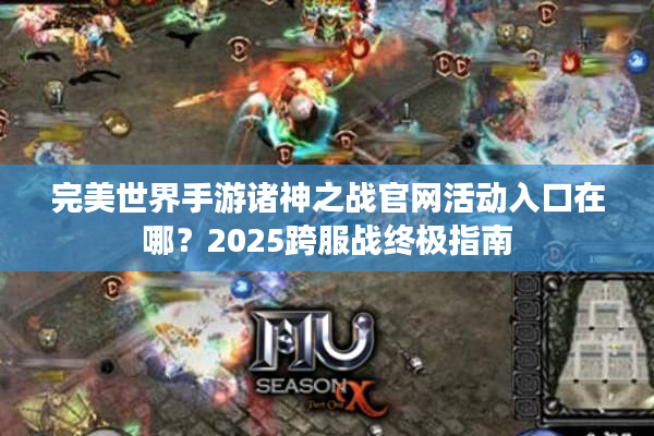 完美世界手游诸神之战官网活动入口在哪？2025跨服战终极指南