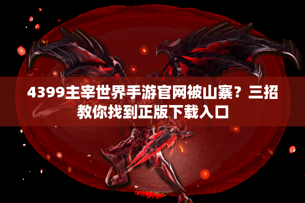4399主宰世界手游官网被山寨？三招教你找到正版下载入口
