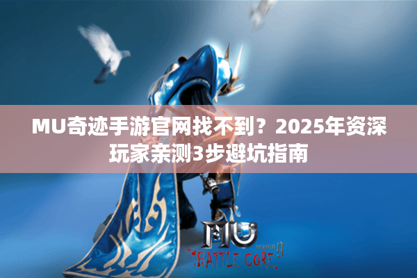 MU奇迹手游官网找不到？2025年资深玩家亲测3步避坑指南