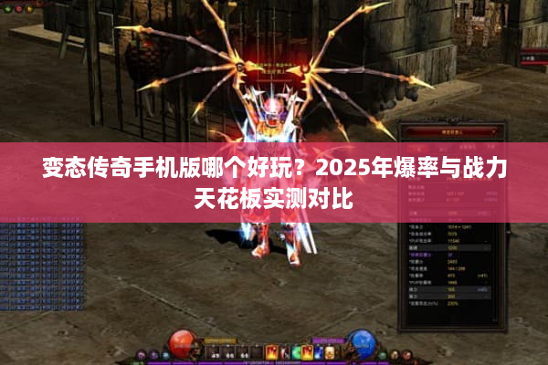变态传奇手机版哪个好玩？2025年爆率与战力天花板实测对比