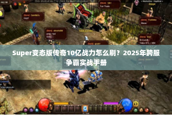 Super变态版传奇10亿战力怎么刷?2025年跨服争霸实战手册 Super变态版传奇10亿战力怎么刷?2025年跨服争霸实战手册